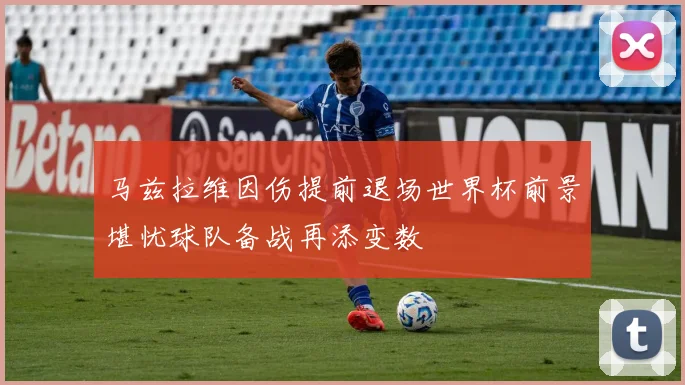 马兹拉维因伤提前退场世界杯前景堪忧球队备战再添变数