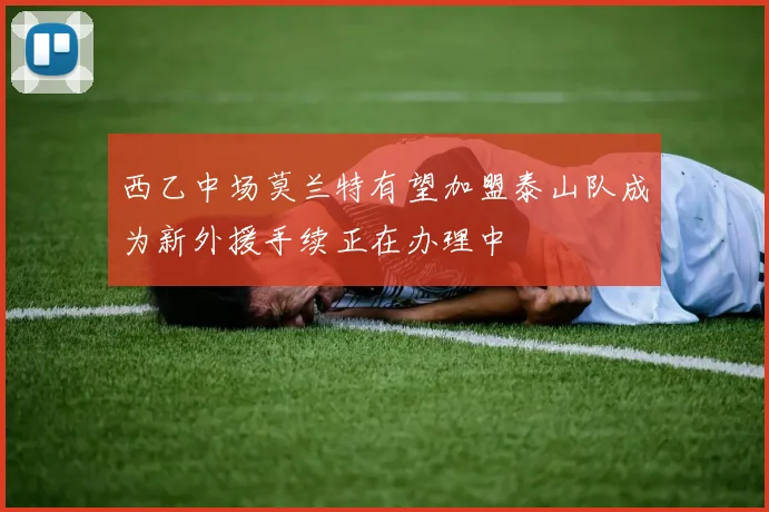西乙中场莫兰特有望加盟泰山队成为新外援手续正在办理中