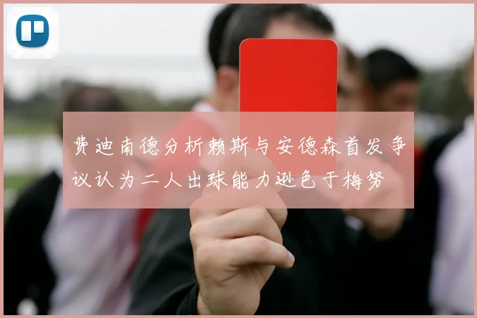 费迪南德分析赖斯与安德森首发争议认为二人出球能力逊色于梅努