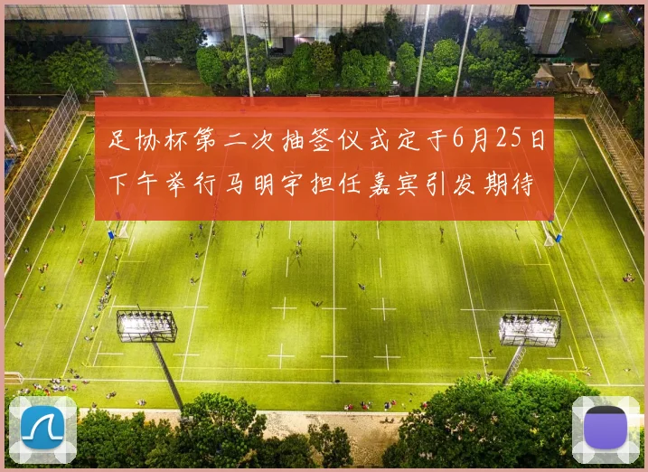足协杯第二次抽签仪式定于6月25日下午举行马明宇担任嘉宾引发期待