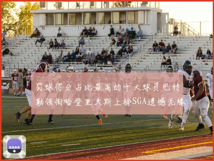 罚球得分占比最高的十大球员巴特勒领衔哈登里夫斯上榜SGA遗憾无缘